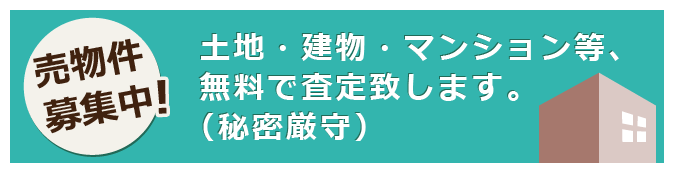 売り物件募集中！土地・建物・マンション等、無料で査定いたします。秘密厳守